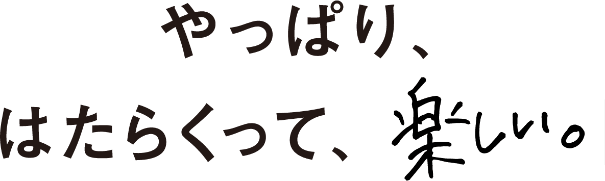 やっぱり、はたらくって、楽しい